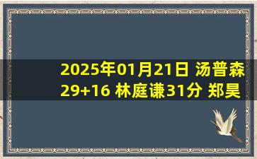 2025年01月21日 汤普森29+16 林庭谦31分 郑昊燃27+5 江苏击败天津结束6连败